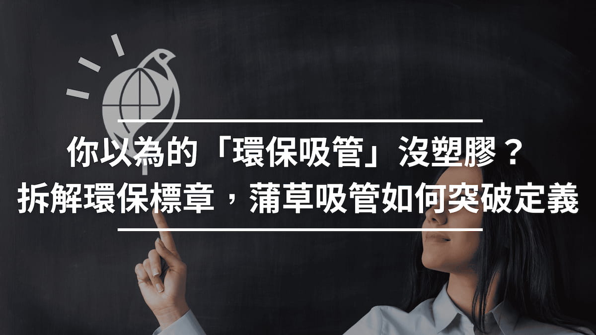 你以為的「環保吸管」沒塑膠？拆解環保標章，看蒲草吸管如何突破定義