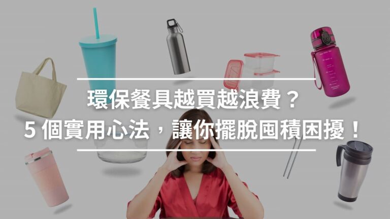 環保餐具越買越浪費？5 個實用心法，讓你擺脫囤積困擾！