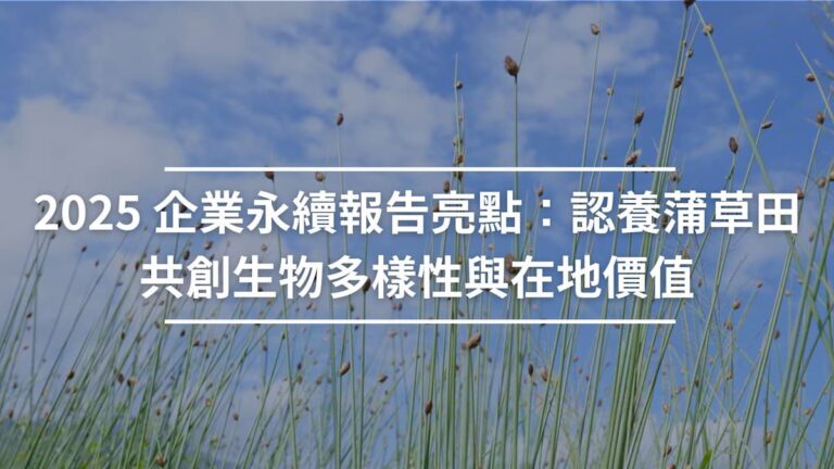 2025 企業永續報告亮點：認養蒲草田，共創生物多樣性與在地價值