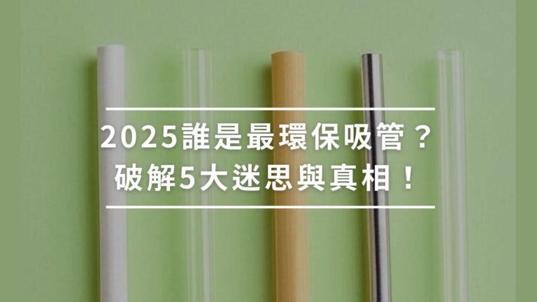 2025誰是最環保吸管?破解5大迷思與真相!