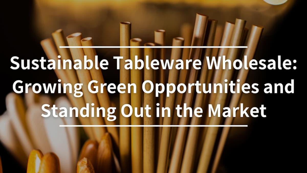 Sustainable Tableware Wholesale:
<br>
Growing Green Opportunities and Standing Out in the Market