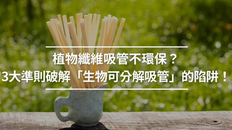 植物纖維吸管不環保？3大準則破解「生物可分解吸管」的陷阱！