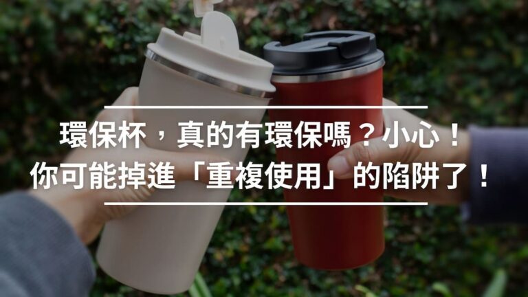 環保杯，真的有環保嗎？小心！你可能掉進「重複使用」的陷阱了！