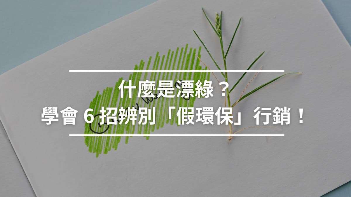 什麼是漂綠？學會 6 招辨別「假環保」行銷！