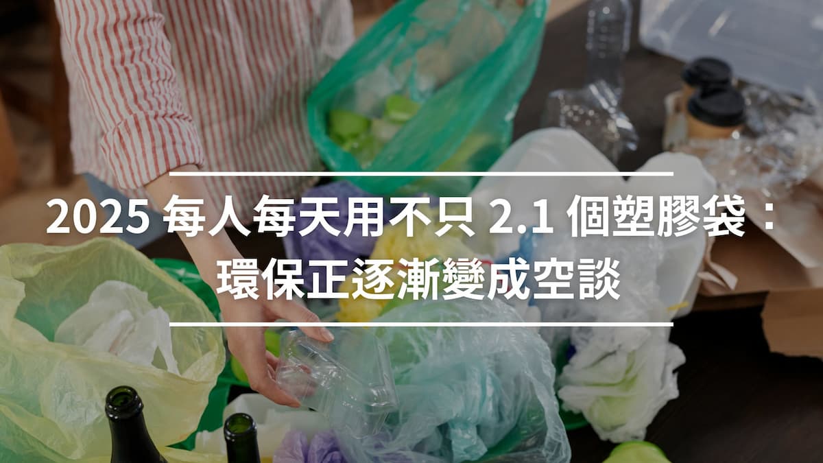 2025 每人每天用不只 2.1 個塑膠袋：環保正逐漸變成空談