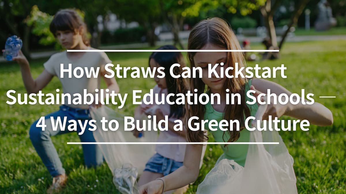 How Straws Can Kickstart Sustainability Education in Schools — 4 Ways to Build a Green Culture