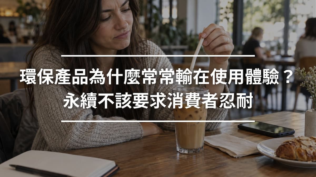環保產品為什麼常常輸在使用體驗_永續不該要求消費者忍耐